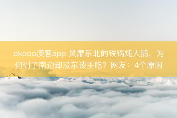 okooo澳客app 风靡东北的铁锅炖大鹅，为何到了南边却没东谈主吃？网友：4个原因