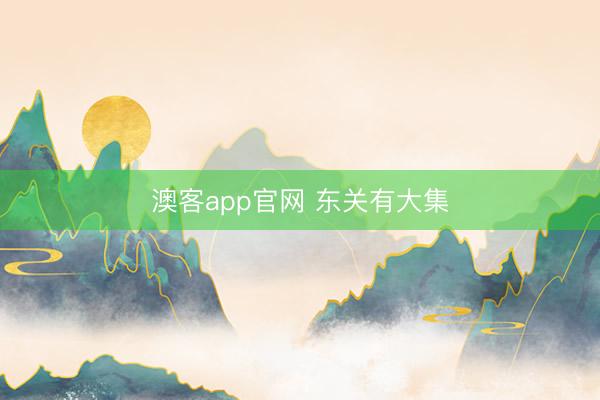 澳客app官网 东关有大集