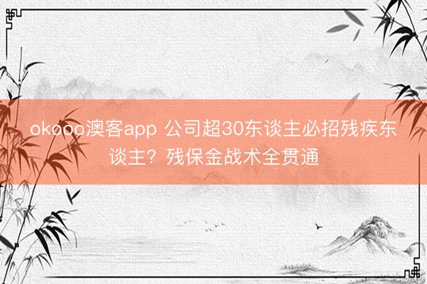 okooo澳客app 公司超30东谈主必招残疾东谈主？残保金战术全贯通
