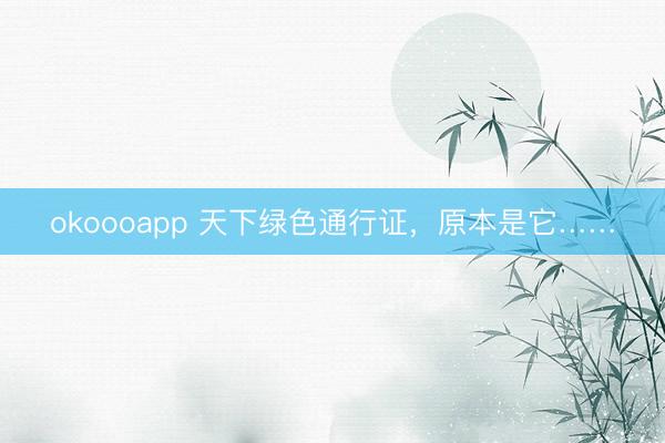 okoooapp 天下绿色通行证，原本是它……