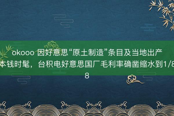 okooo 因好意思“原土制造”条目及当地出产本钱时髦,台积电好意思国厂毛利率确凿缩水到1/8