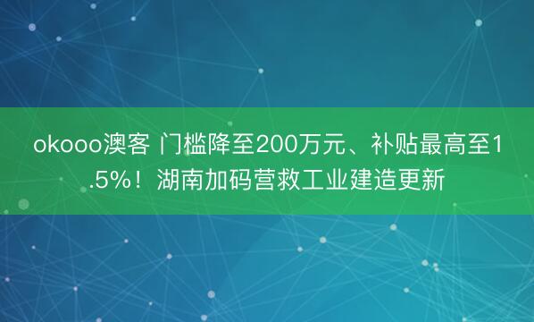 okooo澳客 门槛降至200万元、补贴最高至1.5%！湖南加码营救工业建造更新