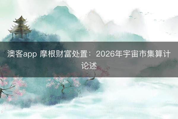 澳客app 摩根财富处置：2026年宇宙市集算计论述