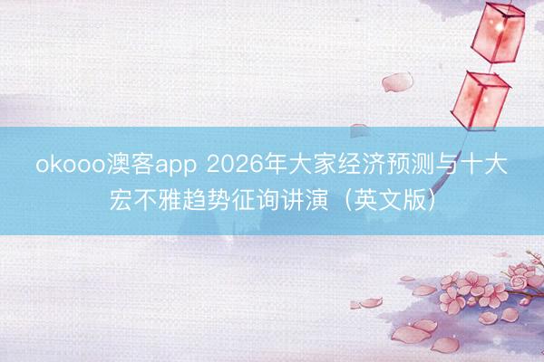 okooo澳客app 2026年大家经济预测与十大宏不雅趋势征询讲演（英文版）