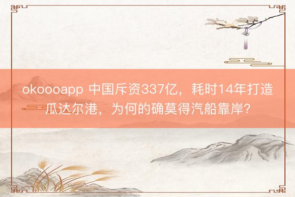 okoooapp 中国斥资337亿,耗时14年打造瓜达尔港,为何的确莫得汽船靠岸?