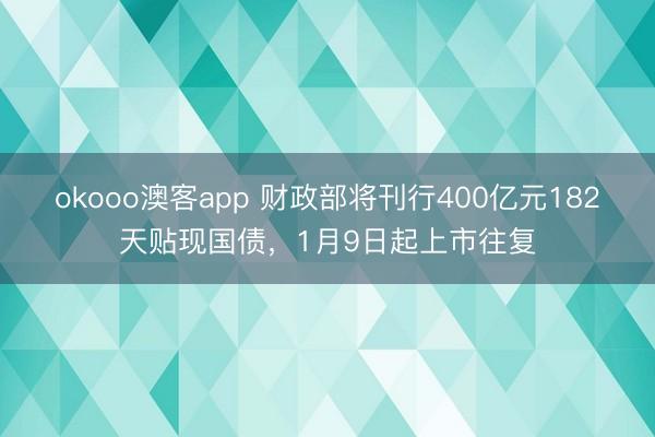okooo澳客app 财政部将刊行400亿元182天贴现国债，1月9日起上市往复