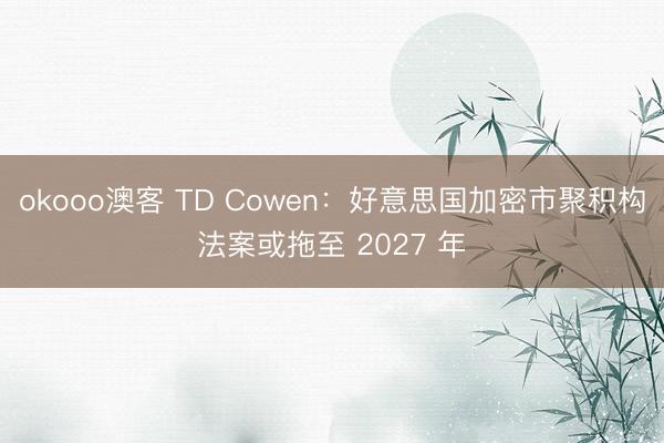 okooo澳客 TD Cowen：好意思国加密市聚积构法案或拖至 2027 年