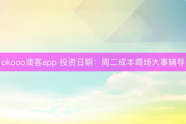 okooo澳客app 投资日期：周二成本商场大事辅导