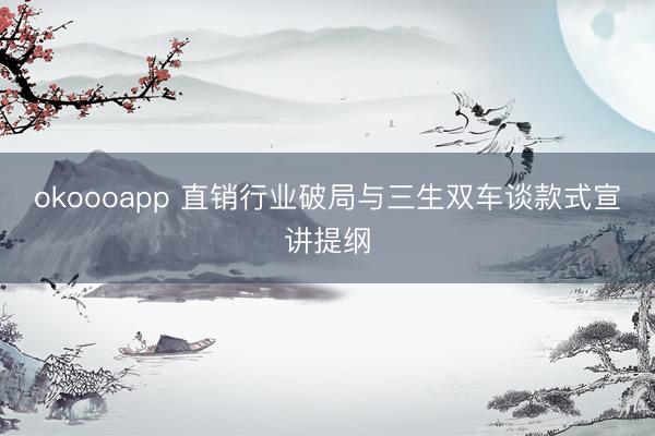 okoooapp 直销行业破局与三生双车谈款式宣讲提纲