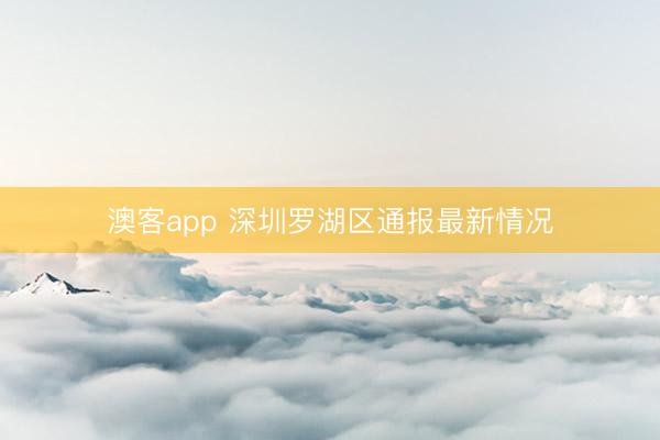 澳客app 深圳罗湖区通报最新情况