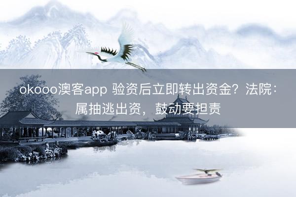 okooo澳客app 验资后立即转出资金？法院：属抽逃出资，鼓动要担责