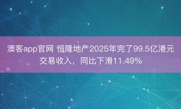 澳客app官网 恒隆地产2025年完了99.5亿港元交易收入，同比下滑11.49%