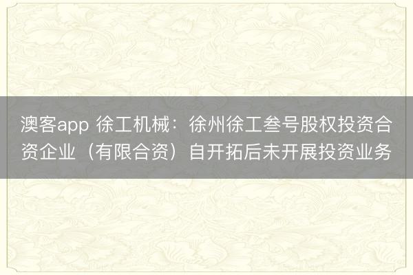 澳客app 徐工机械：徐州徐工叁号股权投资合资企业（有限合资）自开拓后未开展投资业务