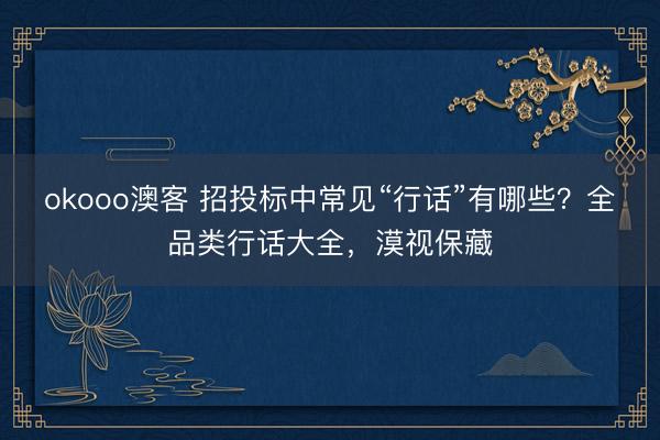 okooo澳客 招投标中常见“行话”有哪些？全品类行话大全，漠视保藏