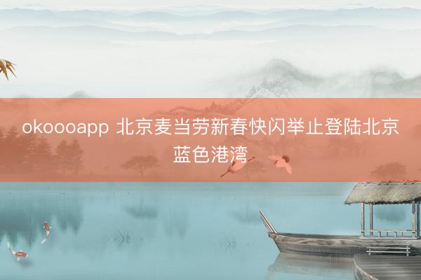 okoooapp 北京麦当劳新春快闪举止登陆北京蓝色港湾