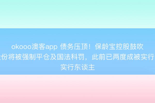okooo澳客app 债务压顶！保龄宝控股鼓吹部分股份将被强制平仓及国法科罚，此前已两度成被实行东谈主