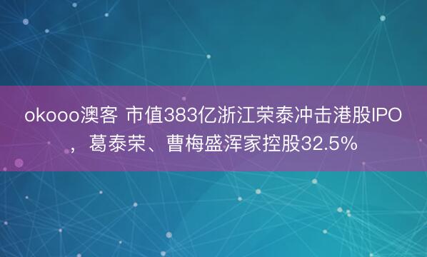 okooo澳客 市值383亿浙江荣泰冲击港股IPO，葛泰荣、曹梅盛浑家控股32.5%
