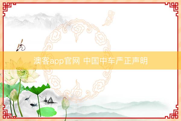 澳客app官网 中国中车严正声明