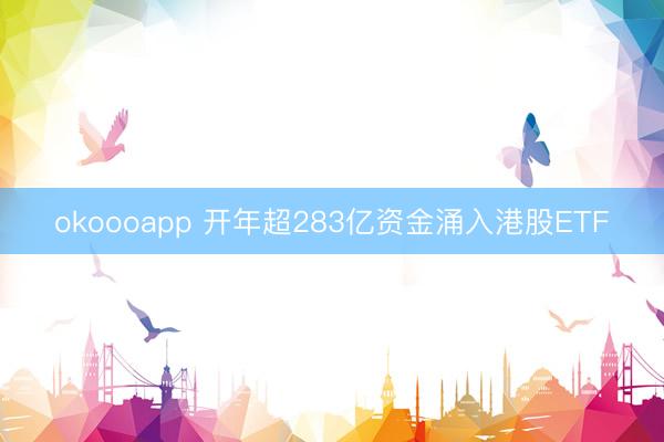okoooapp 开年超283亿资金涌入港股ETF