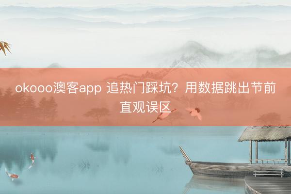 okooo澳客app 追热门踩坑？用数据跳出节前直观误区