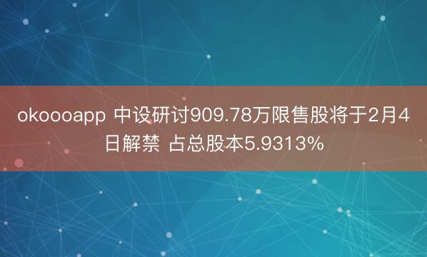okoooapp 中设研讨909.78万限售股将于2月4日解禁 占总股本5.9313%