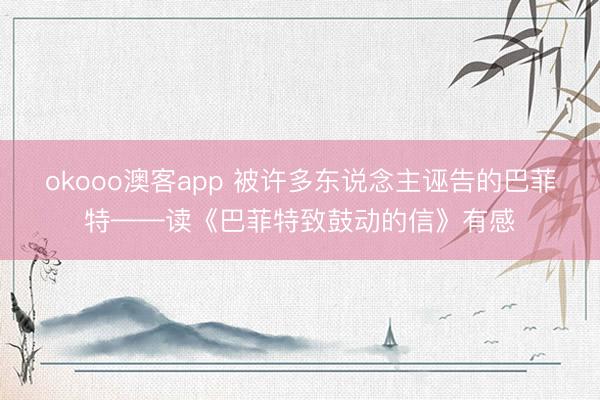 okooo澳客app 被许多东说念主诬告的巴菲特——读《巴菲特致鼓动的信》有感