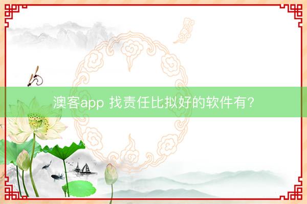 澳客app 找责任比拟好的软件有?