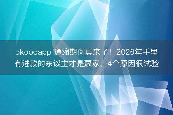 okoooapp 通缩期间真来了!2026年手里有进款的东谈主才是赢家,4个原因很试验