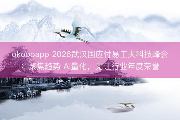 okoooapp 2026武汉国应付易工夫科技峰会：聚焦趋势 AI量化，见证行业年度荣誉