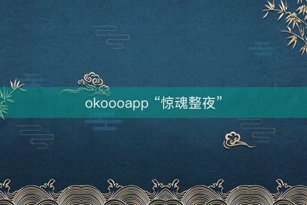 okoooapp “惊魂整夜”