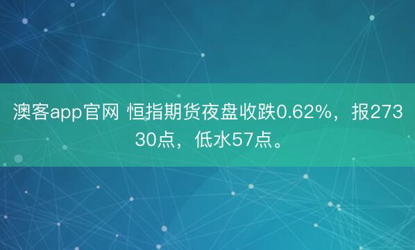 澳客app官网 恒指期货夜盘收跌0.62%，报27330点，低水57点。