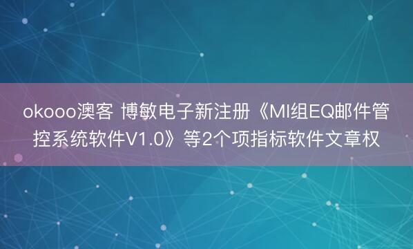 okooo澳客 博敏电子新注册《MI组EQ邮件管控系统软件V1.0》等2个项指标软件文章权