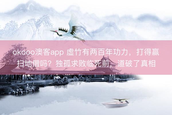 okooo澳客app 虚竹有两百年功力，打得赢扫地僧吗？独孤求败临死前，道破了真相
