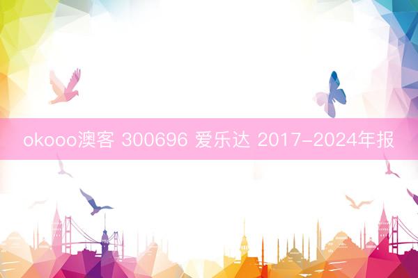 okooo澳客 300696 爱乐达 2017-2024年报