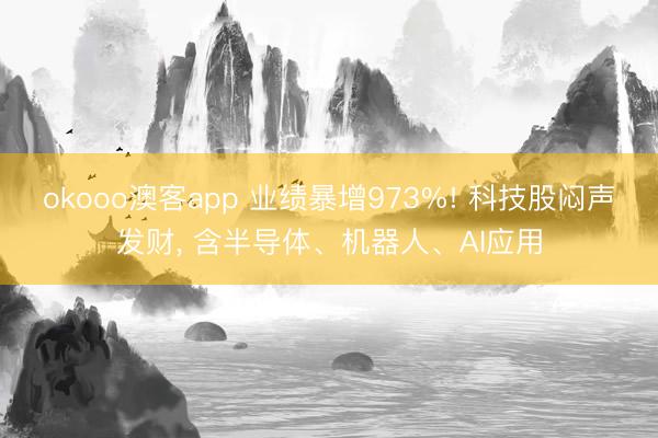 okooo澳客app 业绩暴增973%! 科技股闷声发财, 含半导体、机器人、AI应用