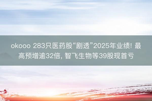 okooo 283只医药股“剧透”2025年业绩! 最高预增逾32倍， 智飞生物等39股现首亏