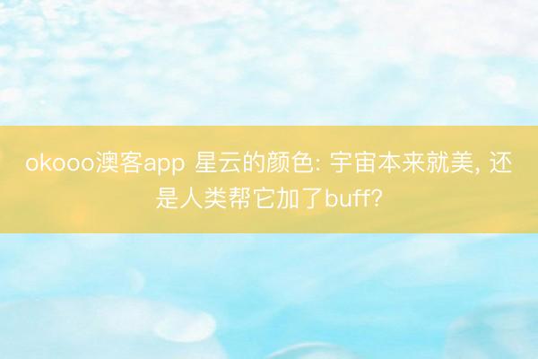 okooo澳客app 星云的颜色: 宇宙本来就美， 还是人类帮它加了buff?