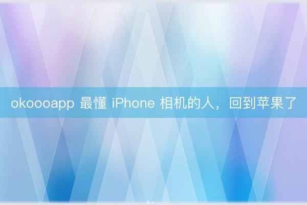 okoooapp 最懂 iPhone 相机的人，回到苹果了