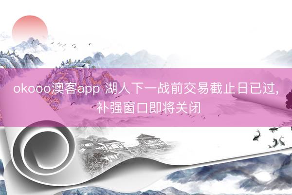 okooo澳客app 湖人下一战前交易截止日已过, 补强窗口即将关闭