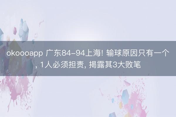 okoooapp 广东84-94上海! 输球原因只有一个， 1人必须担责， 揭露其3大败笔