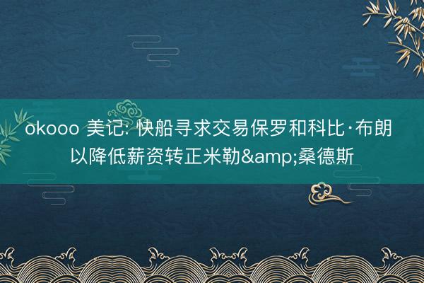 okooo 美记: 快船寻求交易保罗和科比·布朗 以降低薪资转正米勒&桑德斯