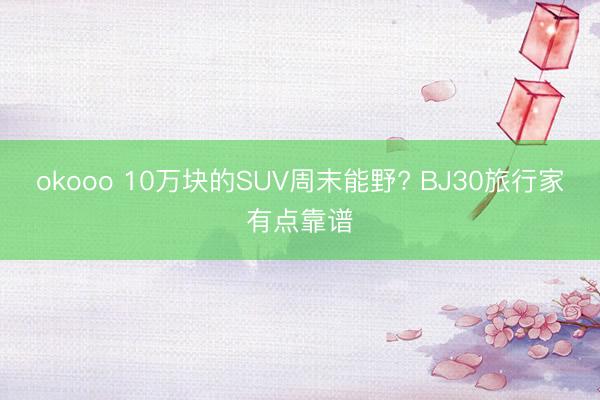 okooo 10万块的SUV周末能野? BJ30旅行家有点靠谱
