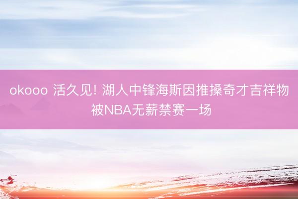 okooo 活久见! 湖人中锋海斯因推搡奇才吉祥物 被NBA无薪禁赛一场