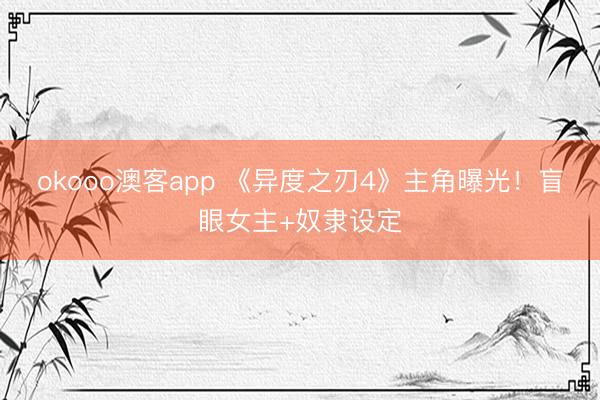 okooo澳客app 《异度之刃4》主角曝光！盲眼女主+奴隶设定