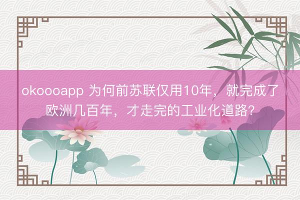 okoooapp 为何前苏联仅用10年，就完成了欧洲几百年，才走完的工业化道路？