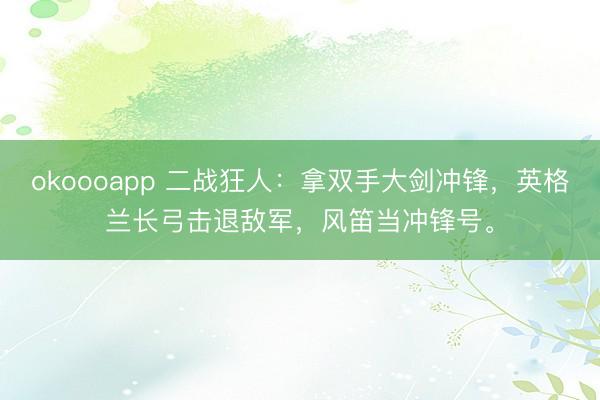 okoooapp 二战狂人：拿双手大剑冲锋，英格兰长弓击退敌军，风笛当冲锋号。