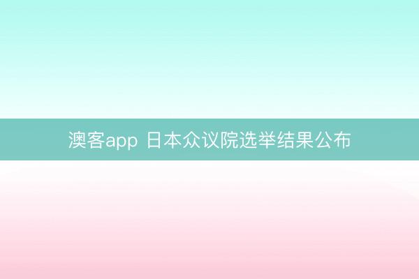 澳客app 日本众议院选举结果公布