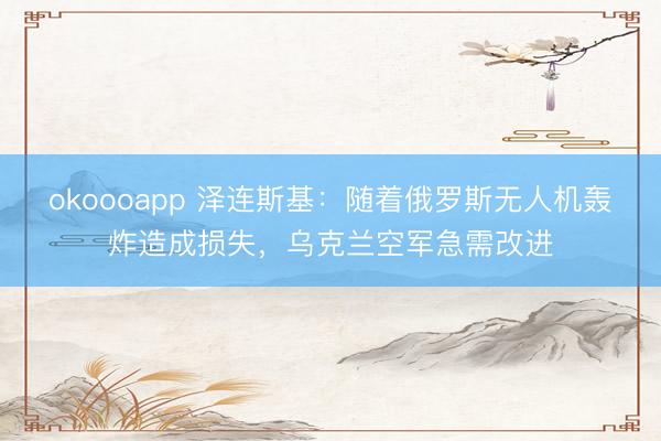 okoooapp 泽连斯基：随着俄罗斯无人机轰炸造成损失，乌克兰空军急需改进