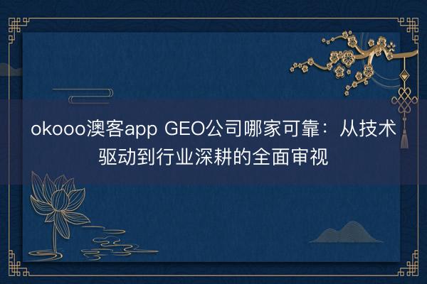 okooo澳客app GEO公司哪家可靠：从技术驱动到行业深耕的全面审视