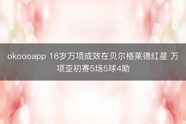 okoooapp 16岁万项成效在贝尔格莱德红星 万项亚初赛5场5球4助